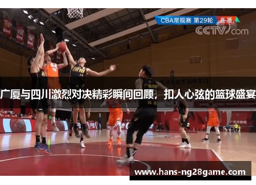 广厦与四川激烈对决精彩瞬间回顾，扣人心弦的篮球盛宴