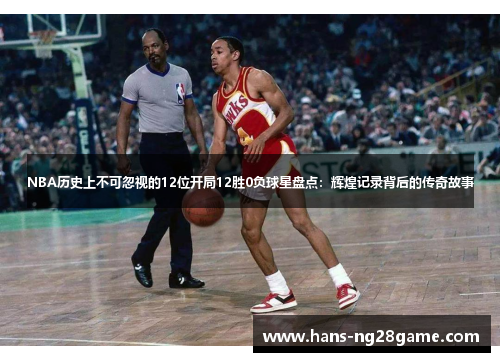NBA历史上不可忽视的12位开局12胜0负球星盘点：辉煌记录背后的传奇故事
