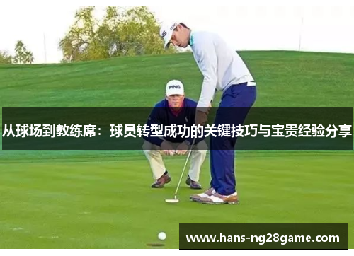 从球场到教练席：球员转型成功的关键技巧与宝贵经验分享