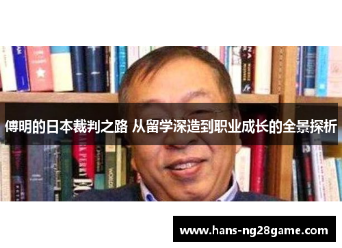 傅明的日本裁判之路 从留学深造到职业成长的全景探析