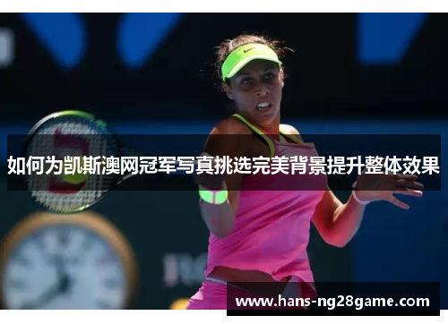 如何为凯斯澳网冠军写真挑选完美背景提升整体效果