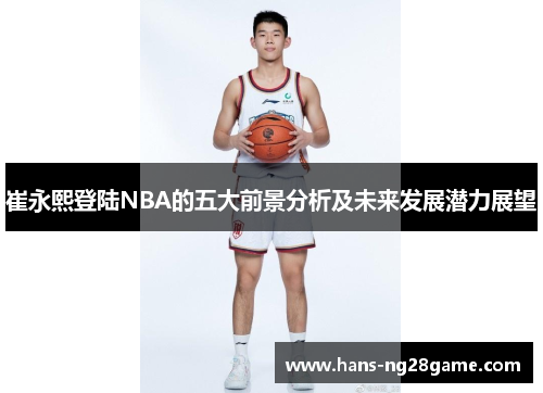 崔永熙登陆NBA的五大前景分析及未来发展潜力展望