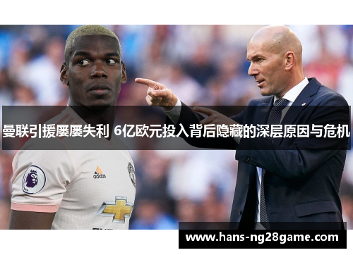 曼联引援屡屡失利 6亿欧元投入背后隐藏的深层原因与危机