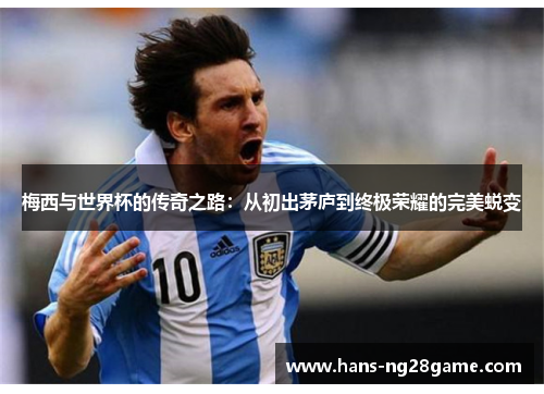 梅西与世界杯的传奇之路：从初出茅庐到终极荣耀的完美蜕变