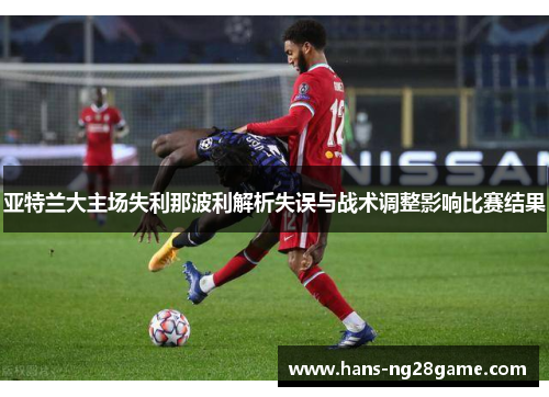 亚特兰大主场失利那波利解析失误与战术调整影响比赛结果