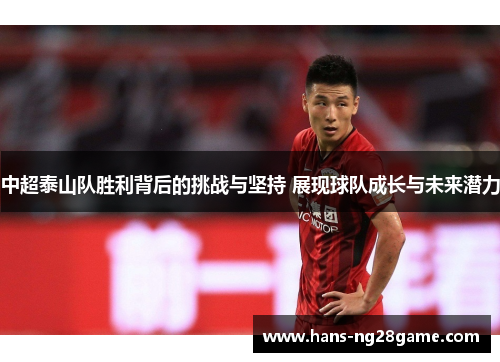中超泰山队胜利背后的挑战与坚持 展现球队成长与未来潜力