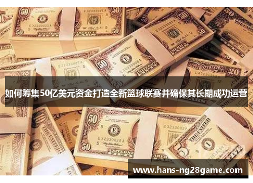 如何筹集50亿美元资金打造全新篮球联赛并确保其长期成功运营