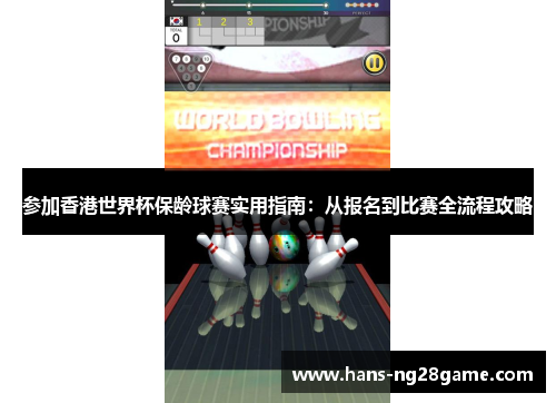 参加香港世界杯保龄球赛实用指南：从报名到比赛全流程攻略
