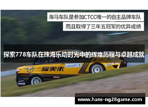 探索778车队在珠海乐动时光中的辉煌历程与卓越成就 探索778车队在珠海乐动时光中的辉煌历程与卓越成就