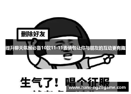 提升聊天氛围必备10款11-11表情包让你与朋友的互动更有趣