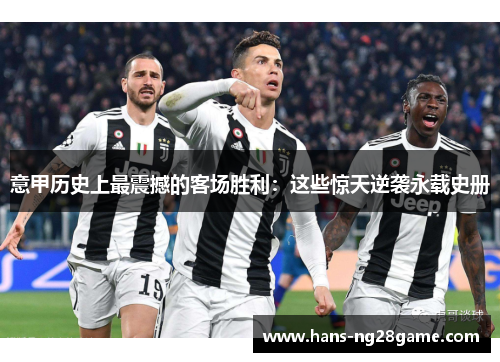 意甲历史上最震撼的客场胜利：这些惊天逆袭永载史册