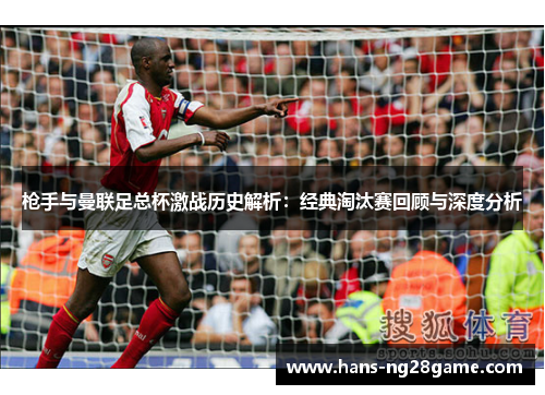 枪手与曼联足总杯激战历史解析：经典淘汰赛回顾与深度分析