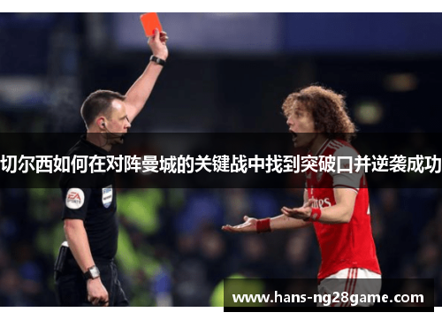 切尔西如何在对阵曼城的关键战中找到突破口并逆袭成功