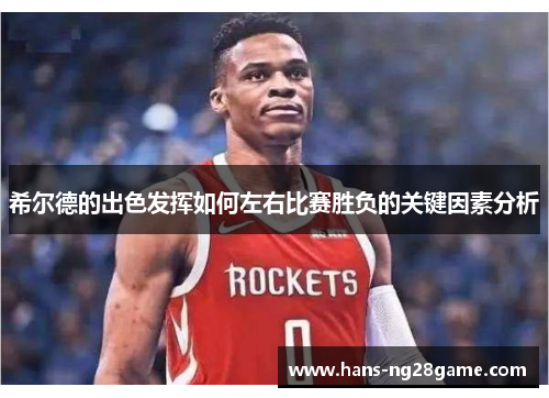 希尔德的出色发挥如何左右比赛胜负的关键因素分析