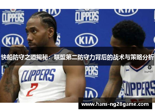 快船防守之道揭秘：联盟第二防守力背后的战术与策略分析