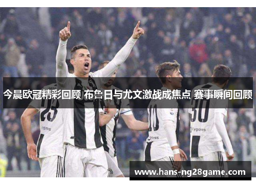 今晨欧冠精彩回顾 布鲁日与尤文激战成焦点 赛事瞬间回顾