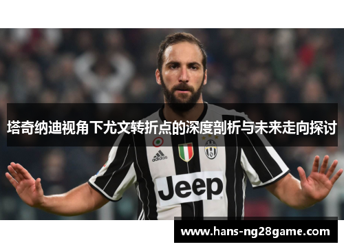 塔奇纳迪视角下尤文转折点的深度剖析与未来走向探讨 塔奇纳迪视角下尤文转折点的深度剖析与未来走向探讨