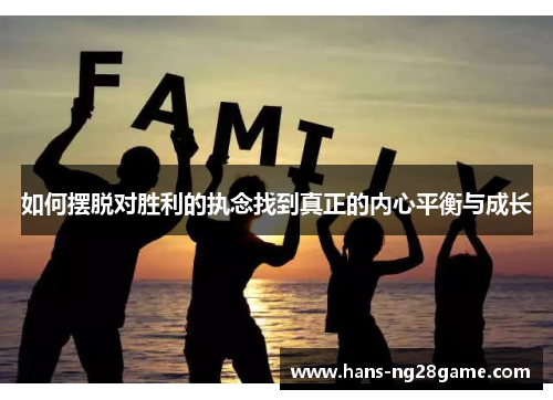 如何摆脱对胜利的执念找到真正的内心平衡与成长