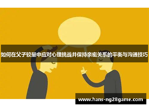 如何在父子较量中应对心理挑战并保持亲密关系的平衡与沟通技巧