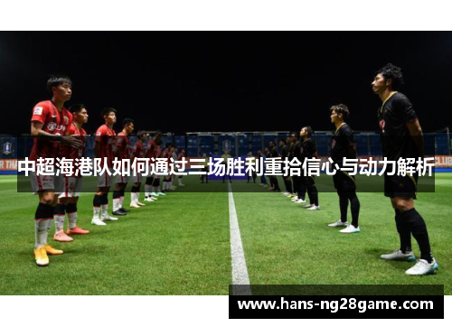 中超海港队如何通过三场胜利重拾信心与动力解析