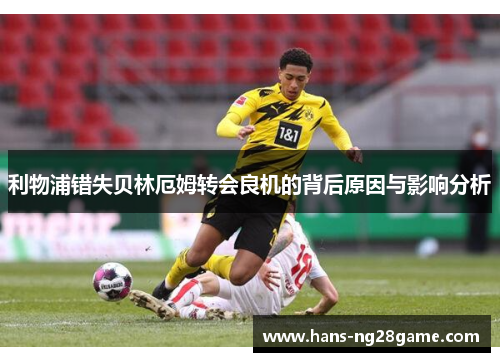 利物浦错失贝林厄姆转会良机的背后原因与影响分析 利物浦错失贝林厄姆转会良机的背后原因与影响分析