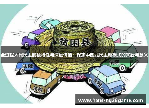 全过程人民民主的独特性与深远价值：探索中国式民主新模式的实践与意义