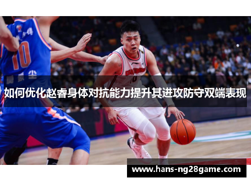 如何优化赵睿身体对抗能力提升其进攻防守双端表现 如何优化赵睿身体对抗能力提升其进攻防守双端表现