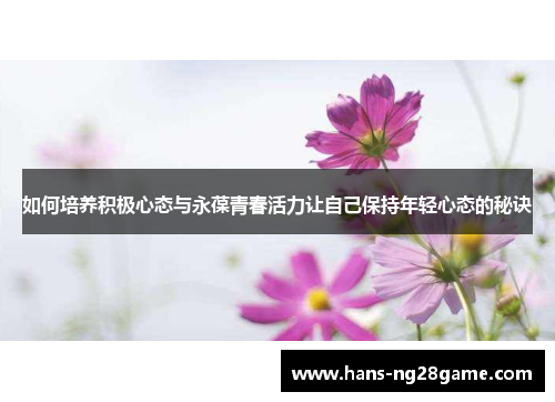 如何培养积极心态与永葆青春活力让自己保持年轻心态的秘诀