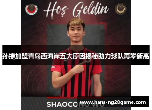 孙捷加盟青岛西海岸五大原因揭秘助力球队再攀新高 孙捷加盟青岛西海岸五大原因揭秘助力球队再攀新高