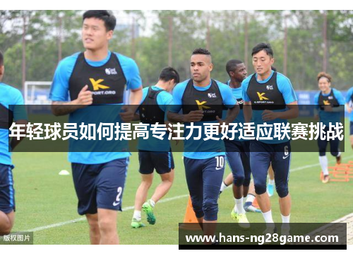 年轻球员如何提高专注力更好适应联赛挑战