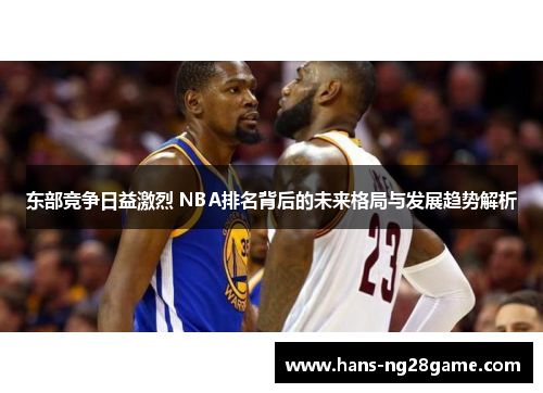 东部竞争日益激烈 NBA排名背后的未来格局与发展趋势解析 东部竞争日益激烈 NBA排名背后的未来格局与发展趋势解析