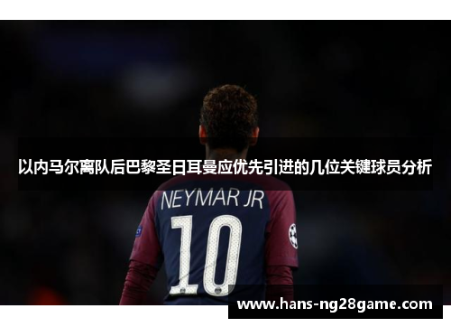 以内马尔离队后巴黎圣日耳曼应优先引进的几位关键球员分析 以内马尔离队后巴黎圣日耳曼应优先引进的几位关键球员分析