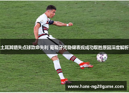 土耳其错失点球致命失利 葡萄牙凭稳健表现成功取胜原因深度解析