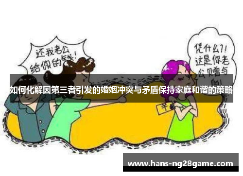 如何化解因第三者引发的婚姻冲突与矛盾保持家庭和谐的策略