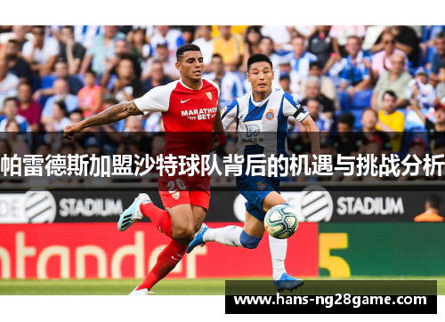 帕雷德斯加盟沙特球队背后的机遇与挑战分析 帕雷德斯加盟沙特球队背后的机遇与挑战分析