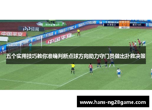 五个实用技巧教你准确判断点球方向助力守门员做出扑救决策 五个实用技巧教你准确判断点球方向助力守门员做出扑救决策