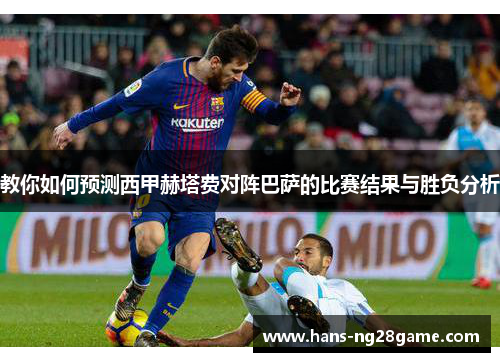 教你如何预测西甲赫塔费对阵巴萨的比赛结果与胜负分析 教你如何预测西甲赫塔费对阵巴萨的比赛结果与胜负分析