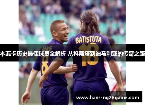 本菲卡历史最佳球员全解析 从科斯塔到迪马利亚的传奇之路