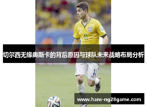 切尔西无缘奥斯卡的背后原因与球队未来战略布局分析