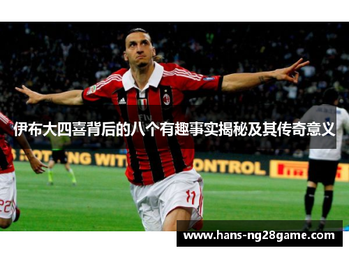 伊布大四喜背后的八个有趣事实揭秘及其传奇意义