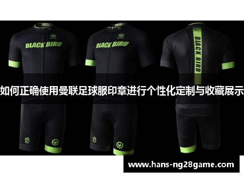 如何正确使用曼联足球服印章进行个性化定制与收藏展示