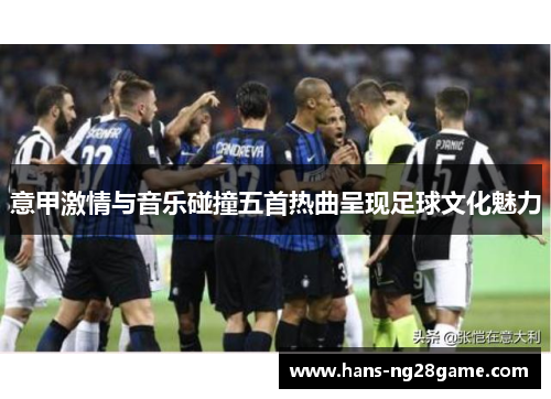意甲激情与音乐碰撞五首热曲呈现足球文化魅力 意甲激情与音乐碰撞五首热曲呈现足球文化魅力