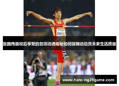 张国伟退役后享受的各项待遇揭秘如何保障运动员未来生活质量 张国伟退役后享受的各项待遇揭秘如何保障运动员未来生活质量