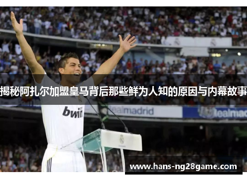 揭秘阿扎尔加盟皇马背后那些鲜为人知的原因与内幕故事 揭秘阿扎尔加盟皇马背后那些鲜为人知的原因与内幕故事