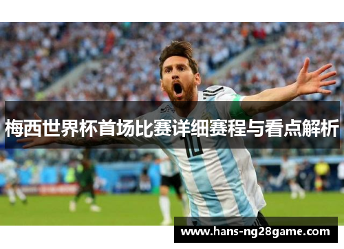 梅西世界杯首场比赛详细赛程与看点解析