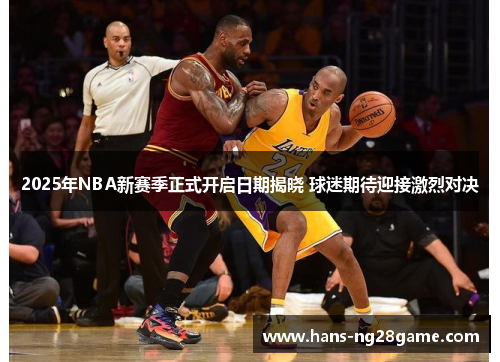 2025年NBA新赛季正式开启日期揭晓 球迷期待迎接激烈对决
