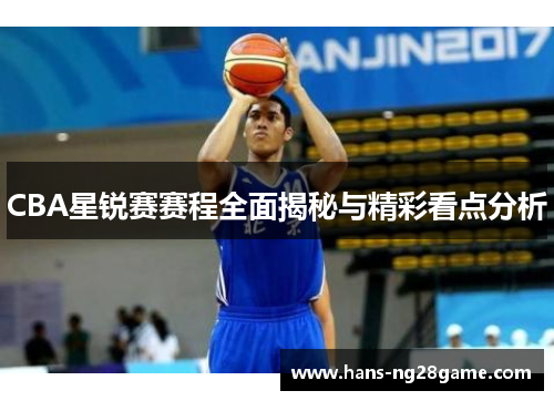 CBA星锐赛赛程全面揭秘与精彩看点分析 CBA星锐赛赛程全面揭秘与精彩看点分析