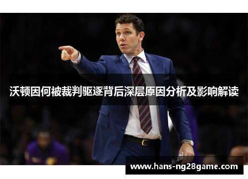 沃顿因何被裁判驱逐背后深层原因分析及影响解读