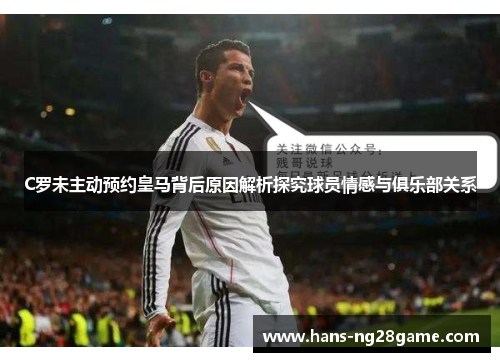 C罗未主动预约皇马背后原因解析探究球员情感与俱乐部关系 C罗未主动预约皇马背后原因解析探究球员情感与俱乐部关系