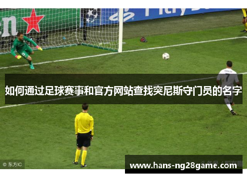 如何通过足球赛事和官方网站查找突尼斯守门员的名字